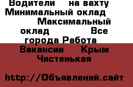 Водители BC на вахту. › Минимальный оклад ­ 60 000 › Максимальный оклад ­ 99 000 - Все города Работа » Вакансии   . Крым,Чистенькая